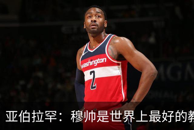 亚伯拉罕：穆帅是世界上最好的教练 愿为他尽全力