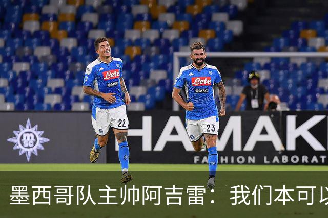 墨西哥队主帅阿吉雷：我们本可以进四个球